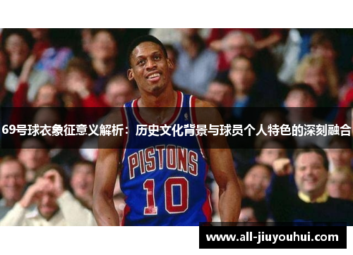 69号球衣象征意义解析：历史文化背景与球员个人特色的深刻融合