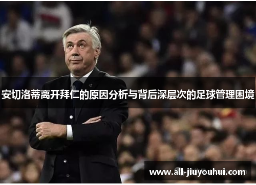 安切洛蒂离开拜仁的原因分析与背后深层次的足球管理困境