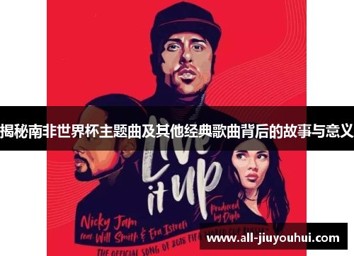 揭秘南非世界杯主题曲及其他经典歌曲背后的故事与意义