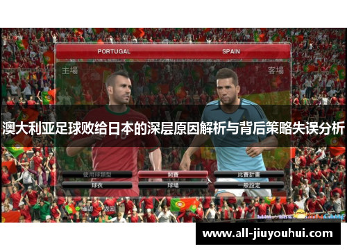 澳大利亚足球败给日本的深层原因解析与背后策略失误分析