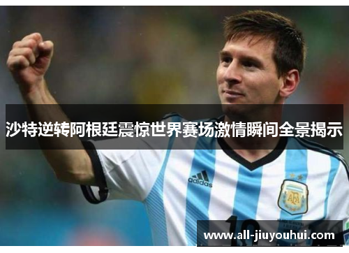 沙特逆转阿根廷震惊世界赛场激情瞬间全景揭示 沙特逆转阿根廷震惊世界赛场激情瞬间全景揭示