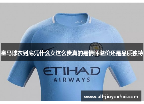 皇马球衣到底凭什么卖这么贵真的是情怀溢价还是品质独特