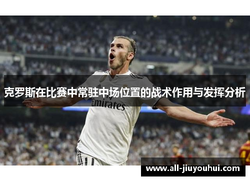 克罗斯在比赛中常驻中场位置的战术作用与发挥分析