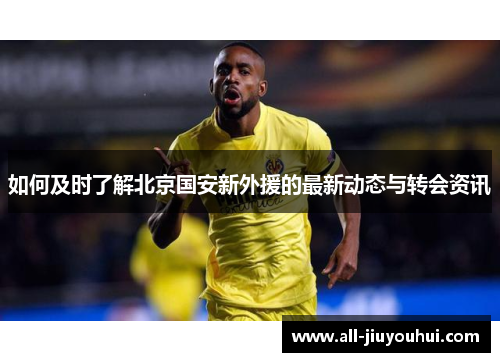 如何及时了解北京国安新外援的最新动态与转会资讯