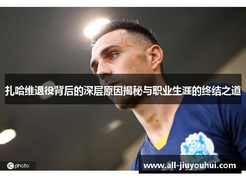 扎哈维退役背后的深层原因揭秘与职业生涯的终结之道 扎哈维退役背后的深层原因揭秘与职业生涯的终结之道