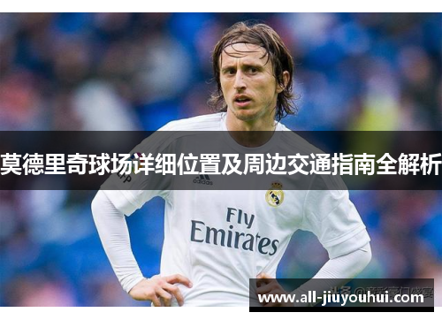 莫德里奇球场详细位置及周边交通指南全解析