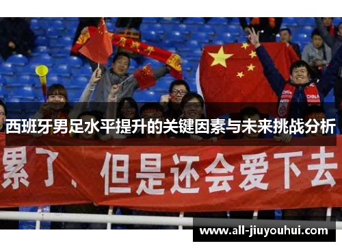 西班牙男足水平提升的关键因素与未来挑战分析