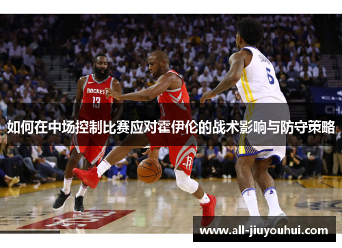 如何在中场控制比赛应对霍伊伦的战术影响与防守策略