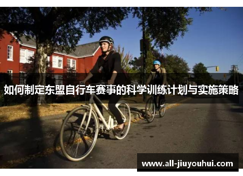 如何制定东盟自行车赛事的科学训练计划与实施策略 如何制定东盟自行车赛事的科学训练计划与实施策略