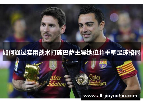 如何通过实用战术打破巴萨主导地位并重塑足球格局