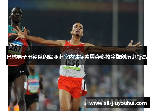 巴林男子田径队闪耀亚洲室内锦标赛勇夺多枚金牌创历史新高 巴林男子田径队闪耀亚洲室内锦标赛勇夺多枚金牌创历史新高