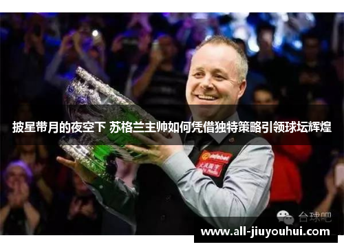 披星带月的夜空下 苏格兰主帅如何凭借独特策略引领球坛辉煌 披星带月的夜空下 苏格兰主帅如何凭借独特策略引领球坛辉煌