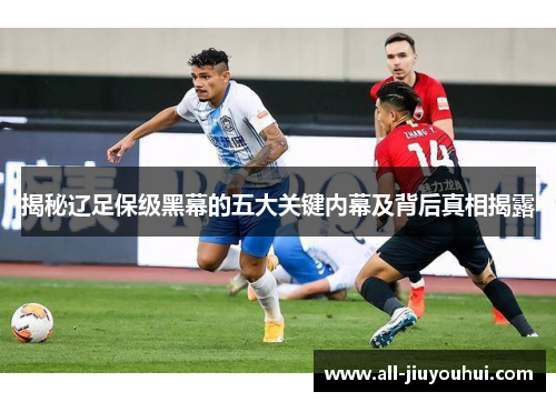 揭秘辽足保级黑幕的五大关键内幕及背后真相揭露