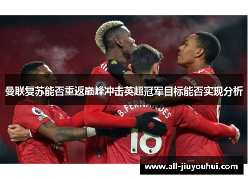 曼联复苏能否重返巅峰冲击英超冠军目标能否实现分析