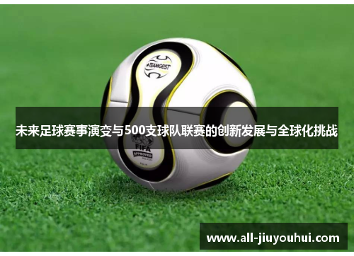 未来足球赛事演变与500支球队联赛的创新发展与全球化挑战