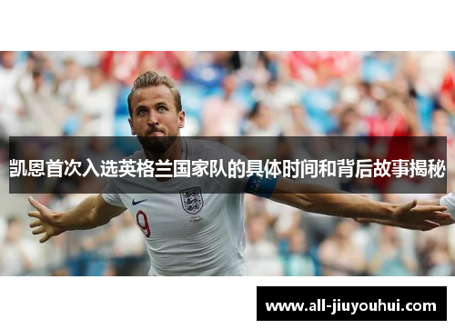 凯恩首次入选英格兰国家队的具体时间和背后故事揭秘