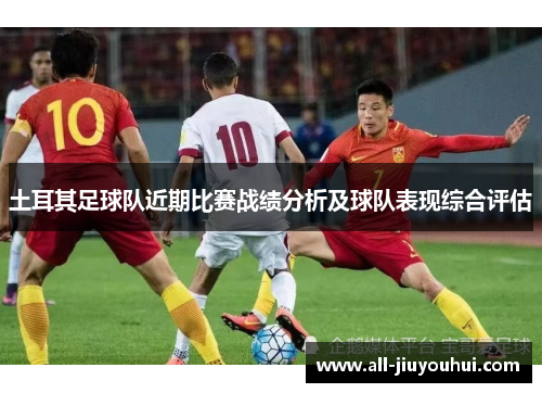 土耳其足球队近期比赛战绩分析及球队表现综合评估 土耳其足球队近期比赛战绩分析及球队表现综合评估