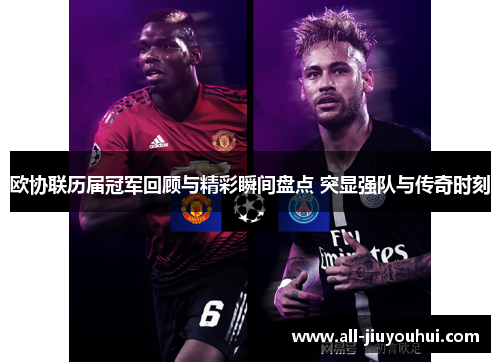 欧协联历届冠军回顾与精彩瞬间盘点 突显强队与传奇时刻 欧协联历届冠军回顾与精彩瞬间盘点 突显强队与传奇时刻