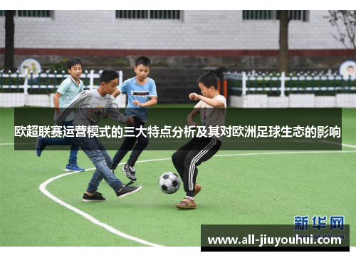 欧超联赛运营模式的三大特点分析及其对欧洲足球生态的影响
