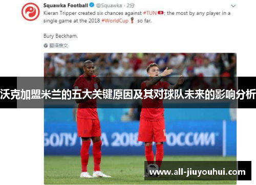 沃克加盟米兰的五大关键原因及其对球队未来的影响分析 沃克加盟米兰的五大关键原因及其对球队未来的影响分析