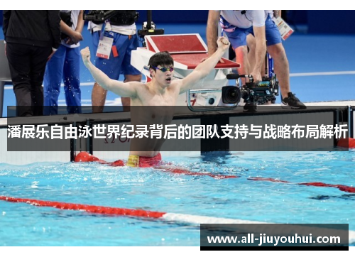 潘展乐自由泳世界纪录背后的团队支持与战略布局解析