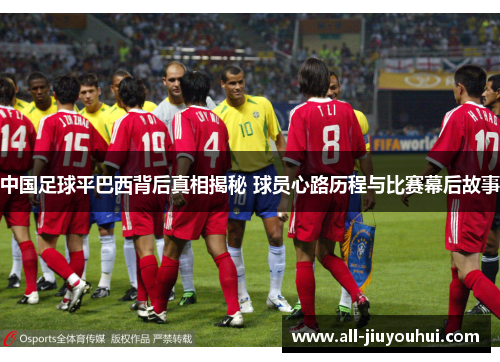 中国足球平巴西背后真相揭秘 球员心路历程与比赛幕后故事 中国足球平巴西背后真相揭秘 球员心路历程与比赛幕后故事