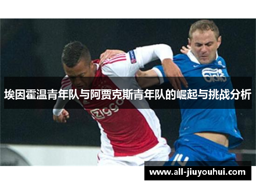 埃因霍温青年队与阿贾克斯青年队的崛起与挑战分析
