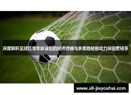 深度解析足球巨星年薪背后的经济逻辑与多重隐秘推动力量因素链系