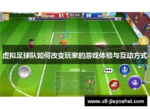虚拟足球队如何改变玩家的游戏体验与互动方式