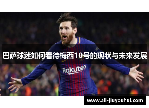 巴萨球迷如何看待梅西10号的现状与未来发展 巴萨球迷如何看待梅西10号的现状与未来发展