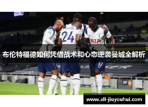 布伦特福德如何凭借战术和心态逆袭曼城全解析