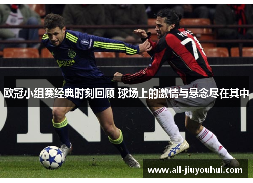 欧冠小组赛经典时刻回顾 球场上的激情与悬念尽在其中