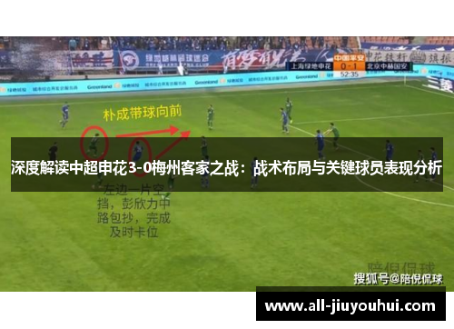 深度解读中超申花3-0梅州客家之战：战术布局与关键球员表现分析