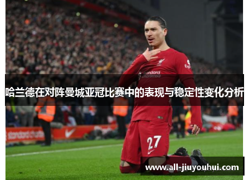 哈兰德在对阵曼城亚冠比赛中的表现与稳定性变化分析