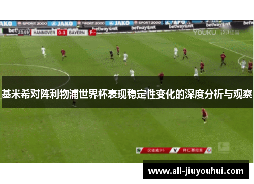 基米希对阵利物浦世界杯表现稳定性变化的深度分析与观察