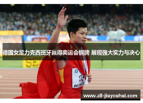 德国女足力克西班牙赢得奥运会铜牌 展现强大实力与决心