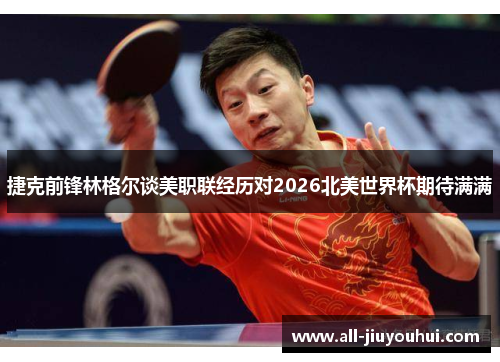 捷克前锋林格尔谈美职联经历对2026北美世界杯期待满满