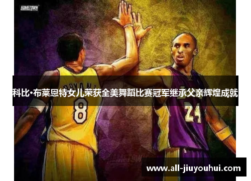 科比·布莱恩特女儿荣获全美舞蹈比赛冠军继承父亲辉煌成就