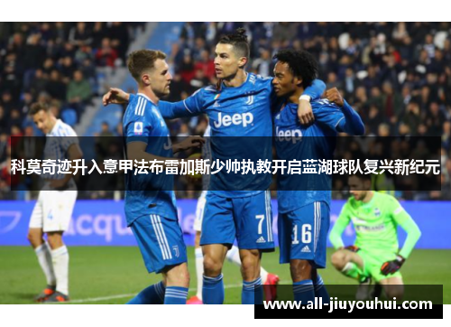科莫奇迹升入意甲法布雷加斯少帅执教开启蓝湖球队复兴新纪元