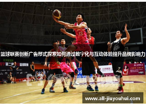 篮球联赛创新广告形式探索如何通过数字化与互动体验提升品牌影响力