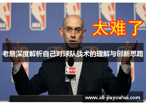 老詹深度解析自己对球队战术的理解与创新思路