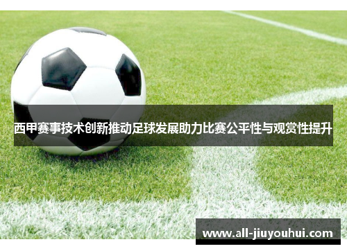 西甲赛事技术创新推动足球发展助力比赛公平性与观赏性提升
