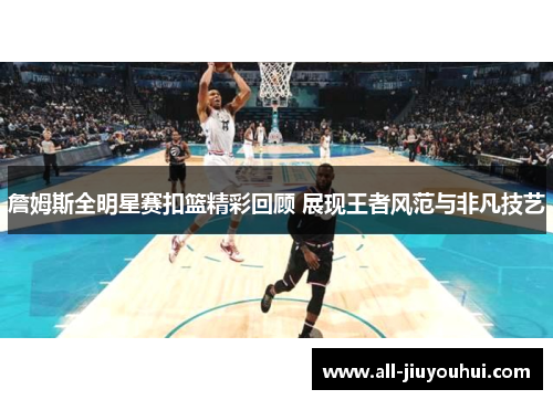 詹姆斯全明星赛扣篮精彩回顾 展现王者风范与非凡技艺