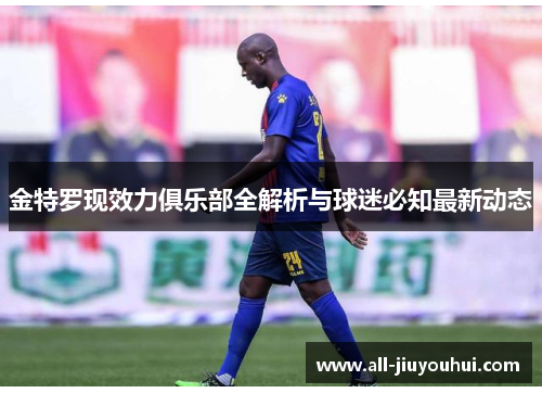金特罗现效力俱乐部全解析与球迷必知最新动态